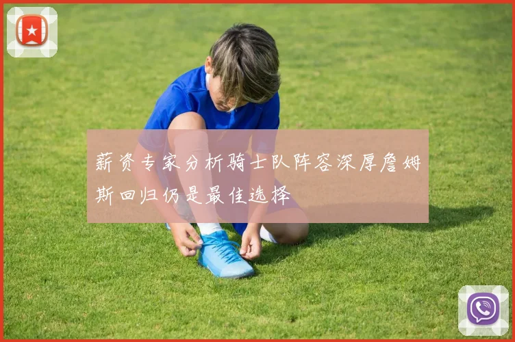 薪资专家分析骑士队阵容深厚詹姆斯回归仍是最佳选择