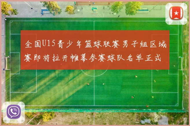 全国U15青少年篮球联赛男子组区域赛即将拉开帷幕参赛球队名单正式公布