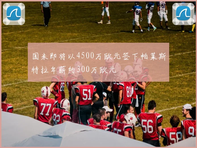 国米即将以4500万欧元签下帕莱斯特拉年薪约300万欧元
