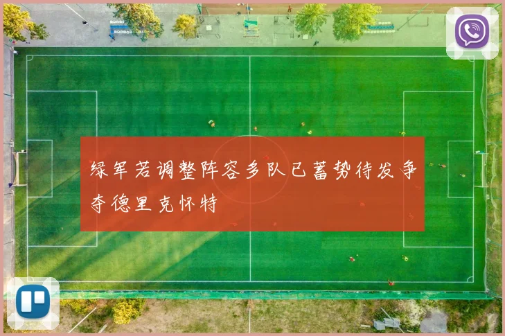 绿军若调整阵容多队已蓄势待发争夺德里克怀特