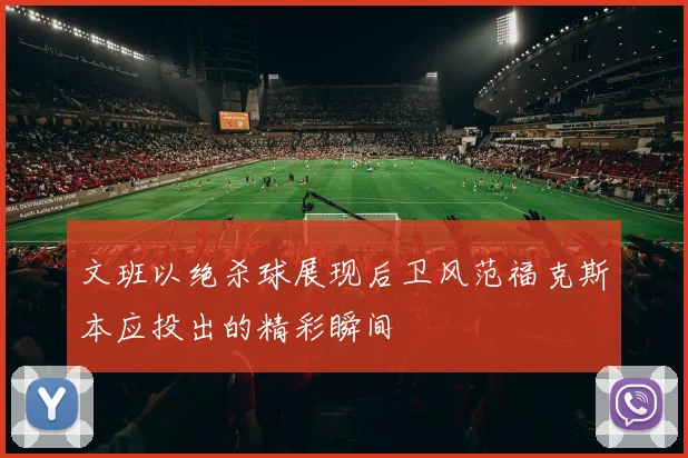 文班以绝杀球展现后卫风范福克斯本应投出的精彩瞬间
