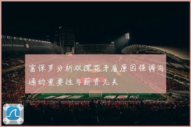 富保罗分析双探花矛盾原因强调沟通的重要性与薪资无关