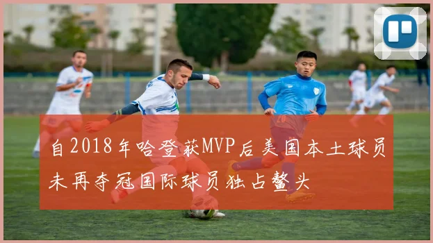 自2018年哈登获MVP后美国本土球员未再夺冠国际球员独占鳌头