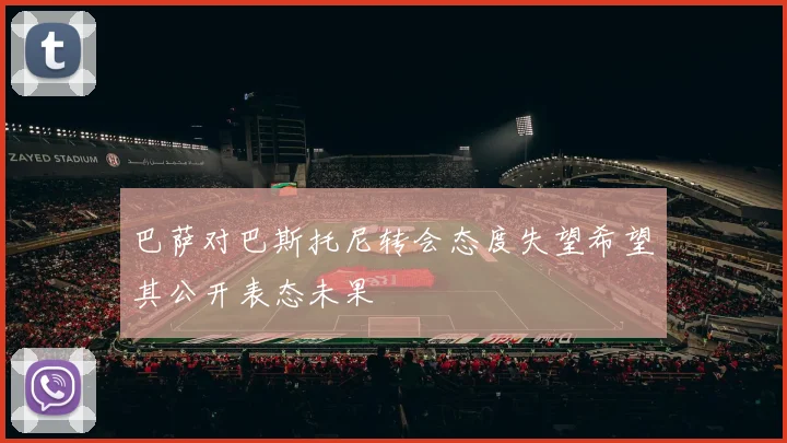 巴萨对巴斯托尼转会态度失望希望其公开表态未果