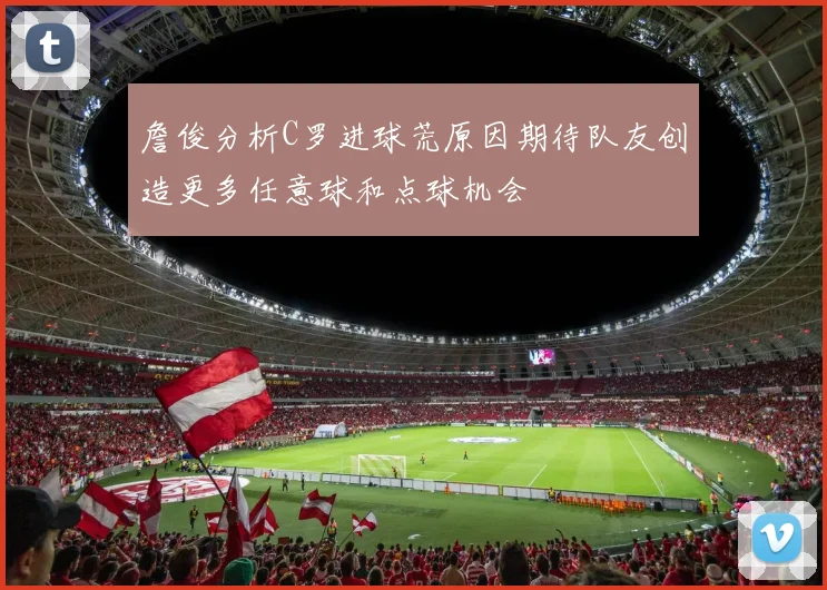 詹俊分析C罗进球荒原因期待队友创造更多任意球和点球机会