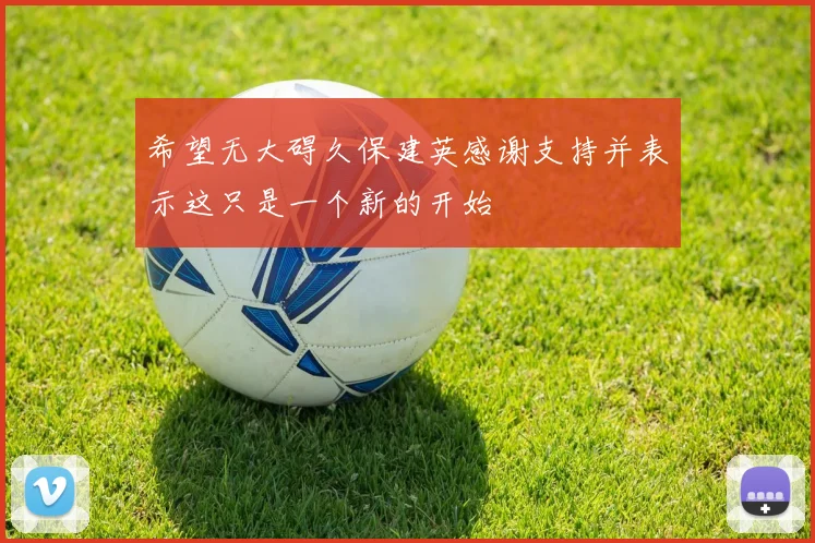 希望无大碍久保建英感谢支持并表示这只是一个新的开始