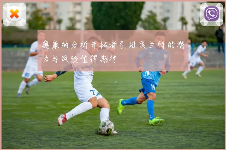 奥康纳分析开拓者引进莫兰特的潜力与风险值得期待