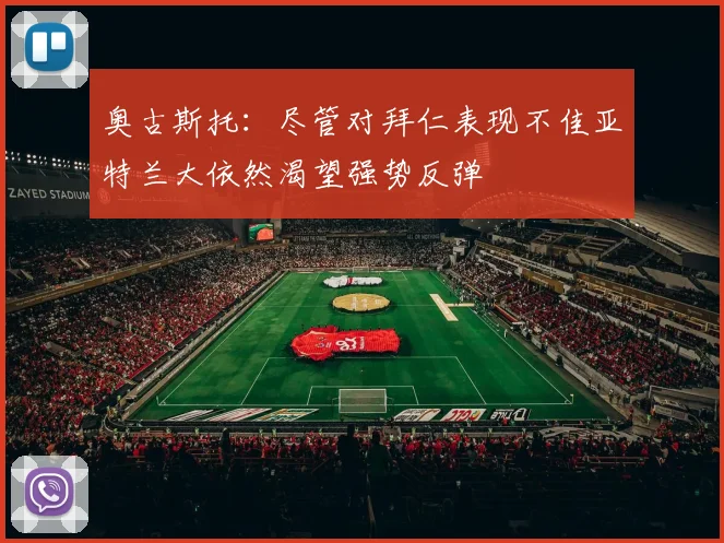 奥古斯托：尽管对拜仁表现不佳亚特兰大依然渴望强势反弹