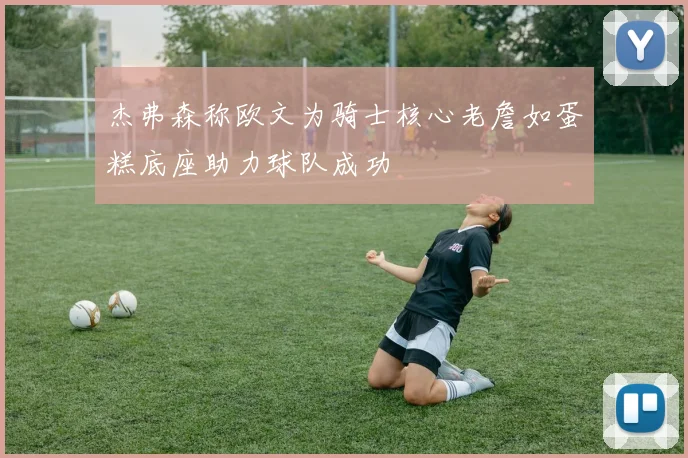 杰弗森称欧文为骑士核心老詹如蛋糕底座助力球队成功