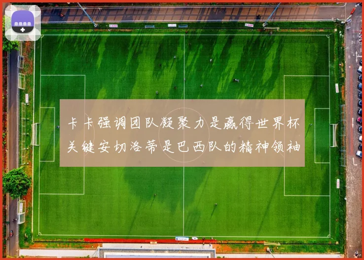 卡卡强调团队凝聚力是赢得世界杯关键安切洛蒂是巴西队的精神领袖