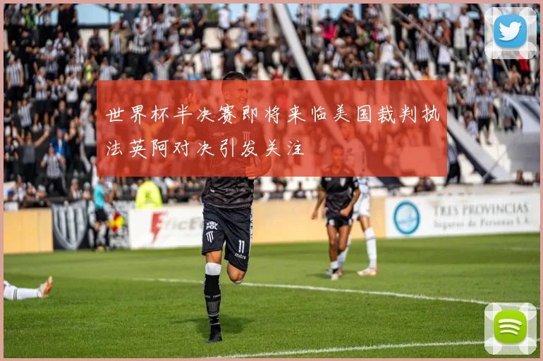 世界杯半决赛即将来临美国裁判执法英阿对决引发关注